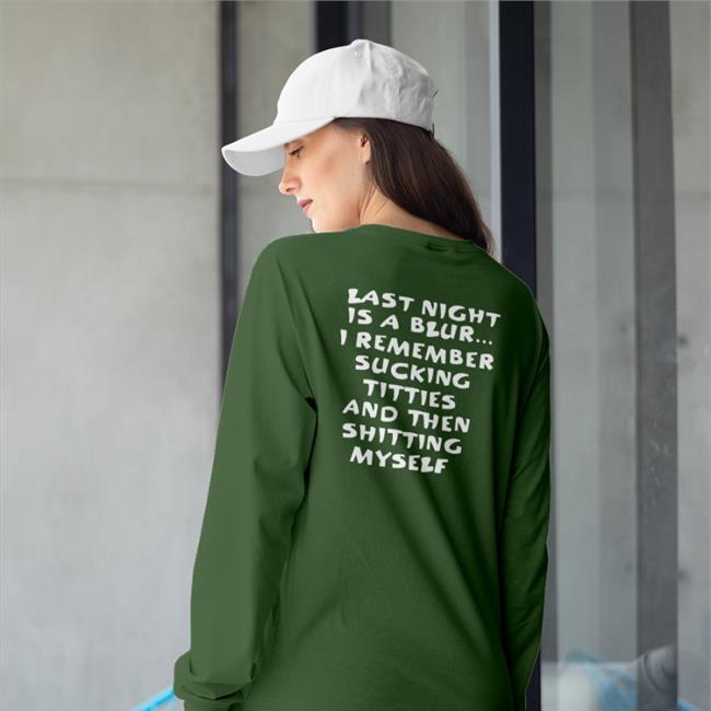 Last Night Is A Blur I Remember Sucking Titties And Then Shitting Myself Shirt Shirts That Go Hard Black