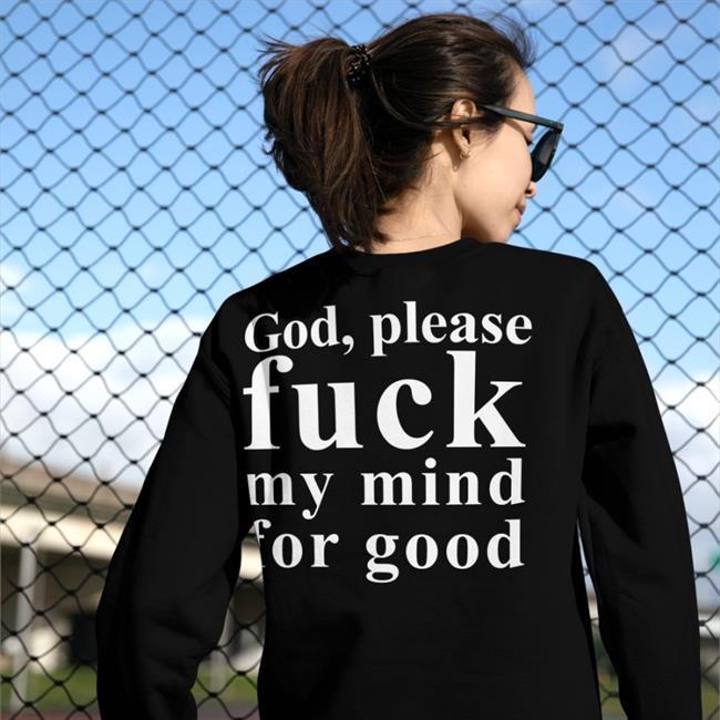 Shirtsthtgohard God Please Fuck My Mind For Good Shirt Shirts That Go Hard