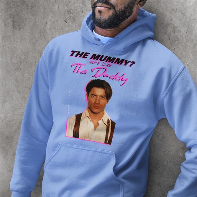 Brendan Fraser The Mummy More Like The Daddy Shirts Shirts That Go Hard The Mummy More Like The Daddy Shirt Brendan Fraser