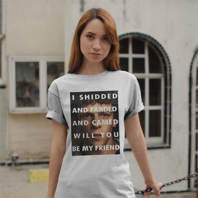 I Shidded And Farded And Camed Will You Be My Friend Tee Shirts That Go Hard