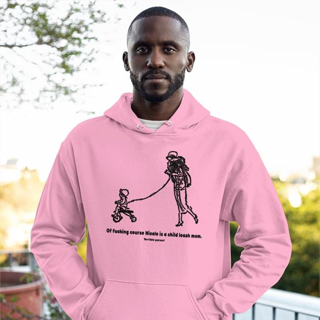 Of Fucking Course Nicole Is A Child Leash Mom Terrible Parent T Shirt