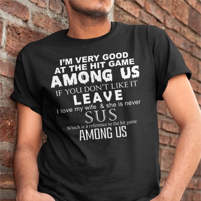 I'm Very Good At The Hit Game Among Us If You Don't Like It Leave Sus Among Us T Shirt