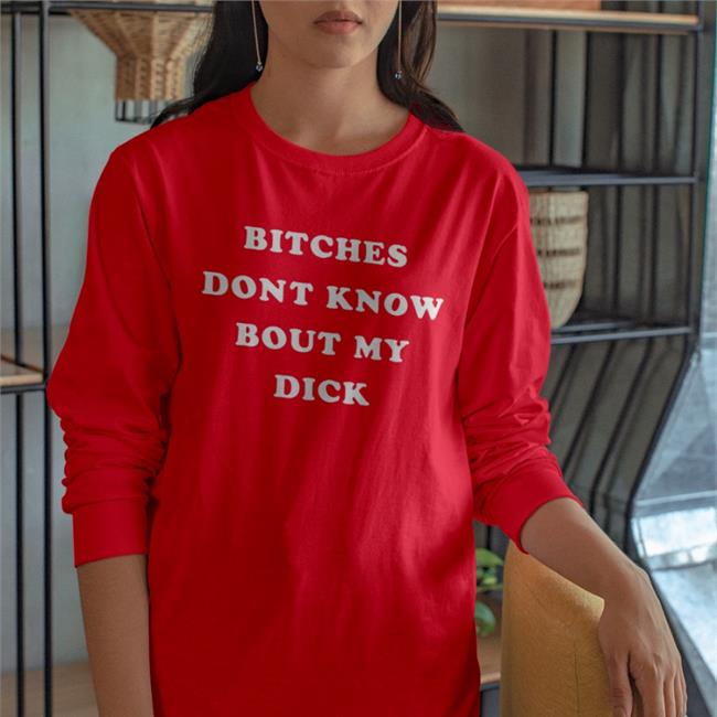Bitches Don't Know Bout My Dick Shirt