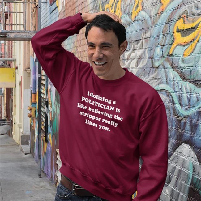 Idolizing A Politician Is Like Believing The Tripper Really Likes You T Shirt