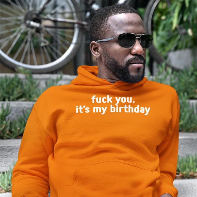 Fuck You It's My Birthday T Shirt