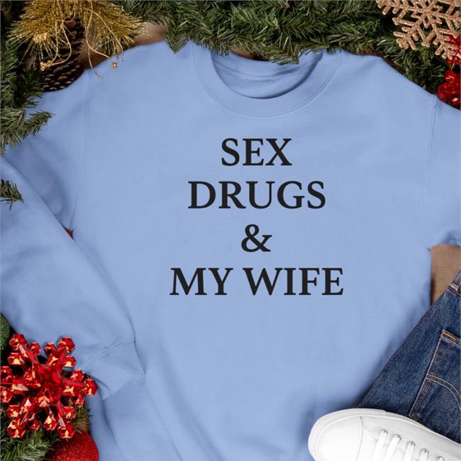 Shirts That Go Hard Sex Drugs And My Wife T Shirt