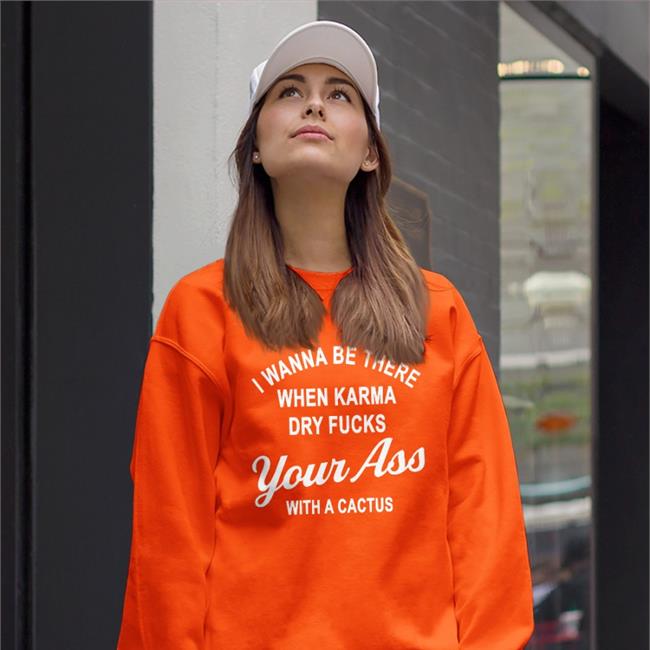 Shirts With Threatening Auras I Wanna Be There When Karrma Dry Fuck Your Ass With A Cactus Shirt