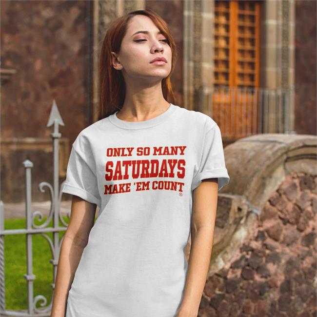 Only So Many Saturdays Make ‘Em Count T Shirts Saturdayscount