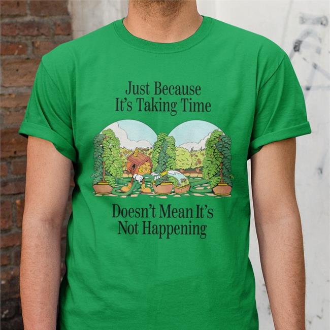 Just Because It's Taking Time Doesn't Mean It's Not Happening T Shirt