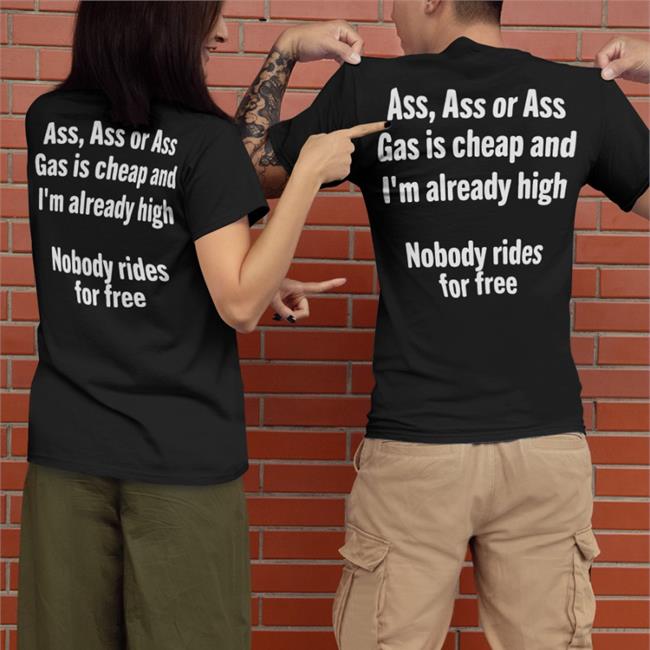 Black Ass Ass Or Ass Gas Is Cheap And I'm Already High Nobody Rides For Free Long Sleeve T Shirt Shirts That Go Hard