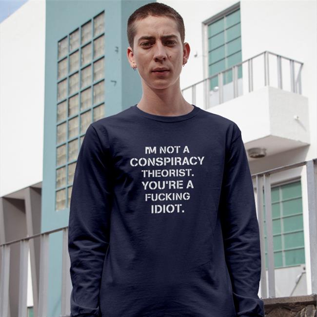 Crazy Chris I'm Not Conspiracy Theorist You're A Fucking Idiot Tees Conservative Party