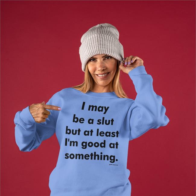 I May Be A Slut But At Least I'm Good At Something Tees