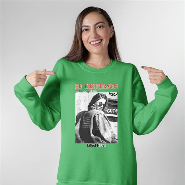 Shirts That Go Hard Be The Person Your Dog Thinks Killed Hitler T Shirt