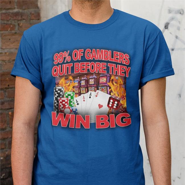 Crappy Worldwide Merch 99% Of Gamblers Quit Before They Win Big Tee Shirts Crappyworldwide