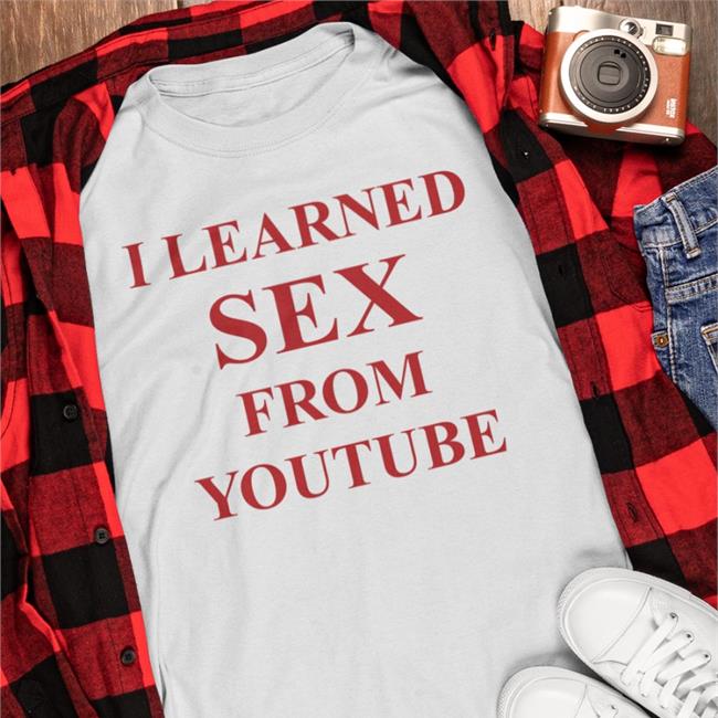 Shirts That Go Hard I Learned Sex From Youtube Shirt Shirtsthtgohard