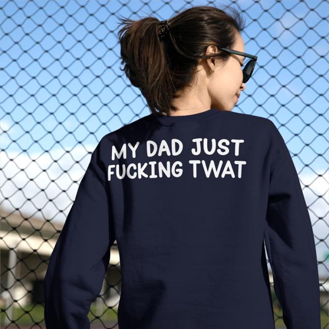 My Dad Just Fucking Twat T Shirts