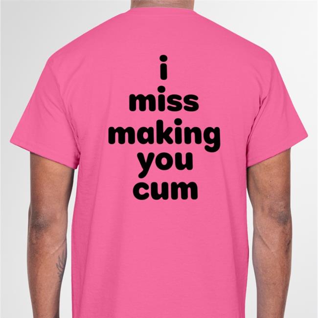 I Miss Making You Cum Shirt Sport Grey Shirts That Go Hard