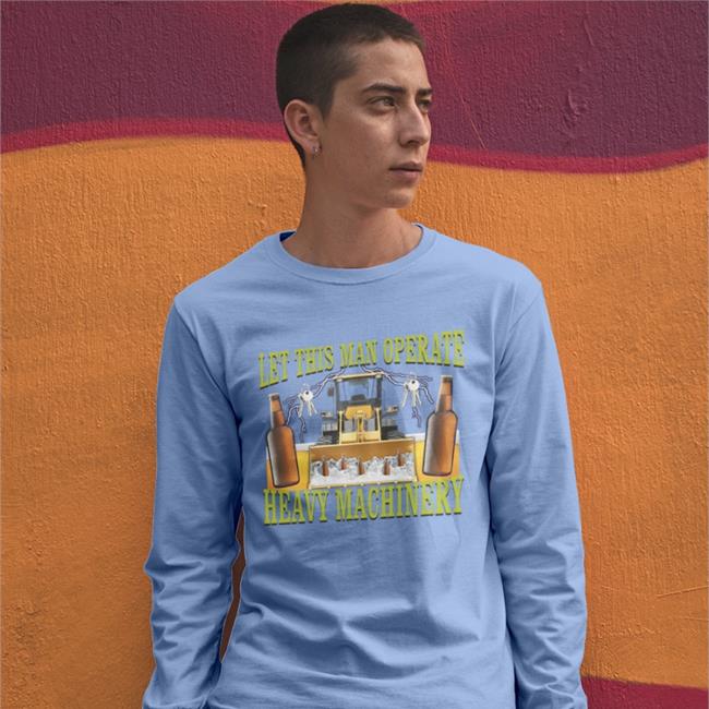 Hardshirts777 Tiktok Let This Man Operate Heavy Machinery Shirt Hard Shirts Merch