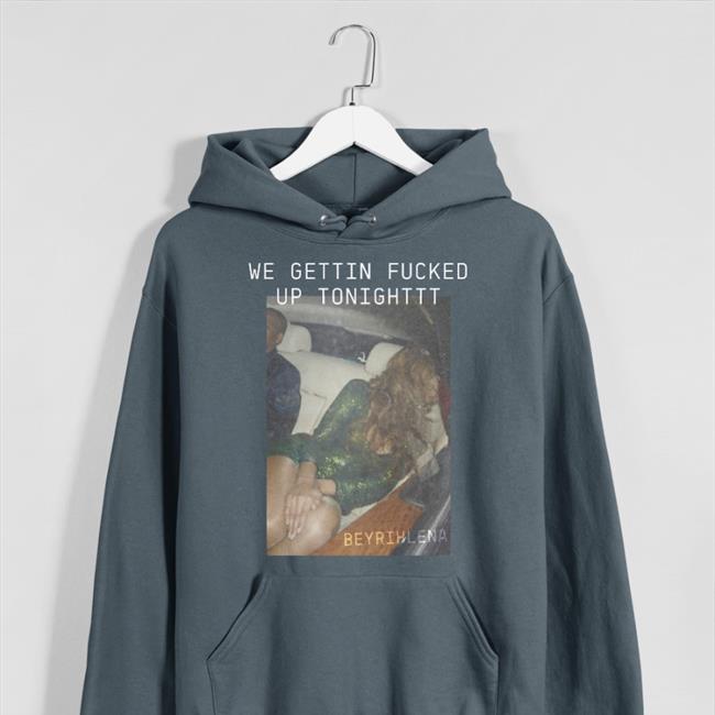 Act I Collection We Gettin Fucked Up Tonighttt T Shirt Beyonce