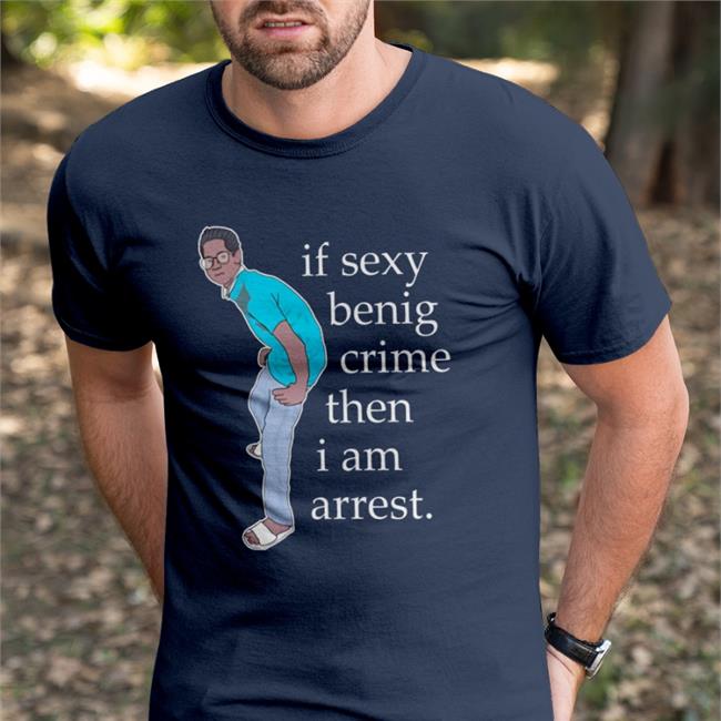 If Sexy Benig Crime Then I Am Arrest New Shirt