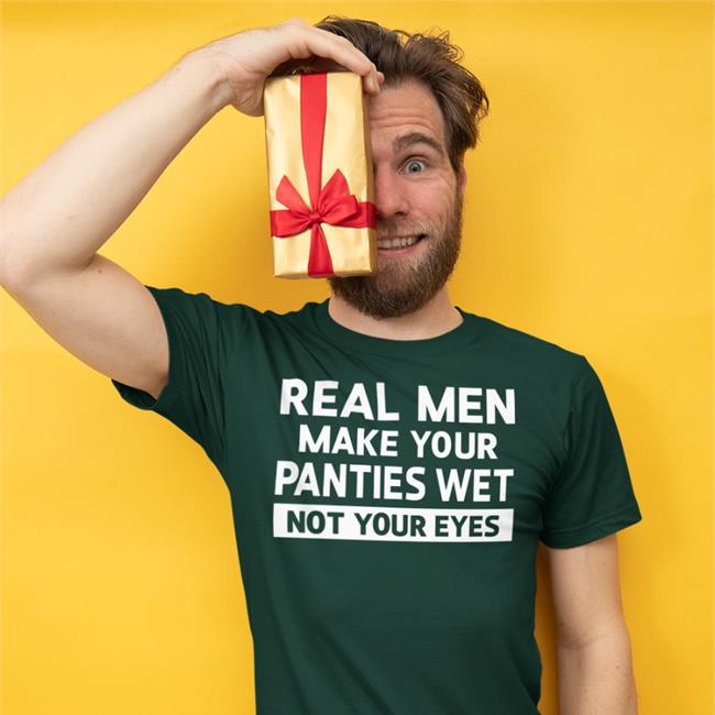 Goodshirts Real Men Make Your Panties Wet Not Your Eyes T Shirt Black