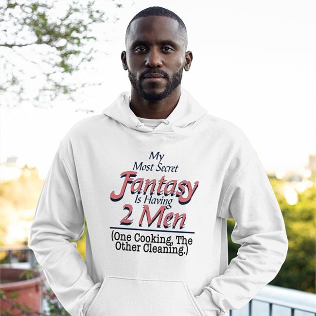 Shirts That Go Hard My Most Secret Fantasy Is Having 2 Men One Cooking The Other Cleaning Shirt White