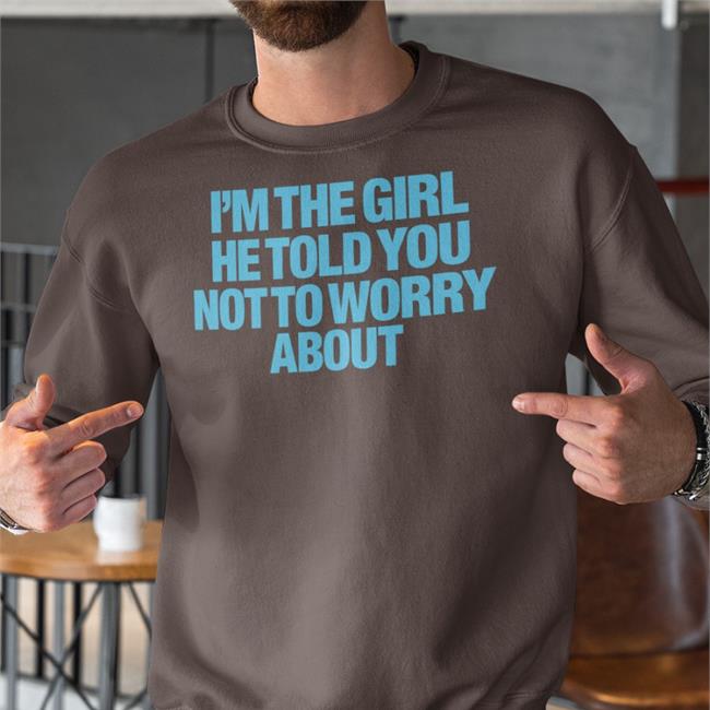 I'm The Girl He Told You Not To Worry About Tee Shirts