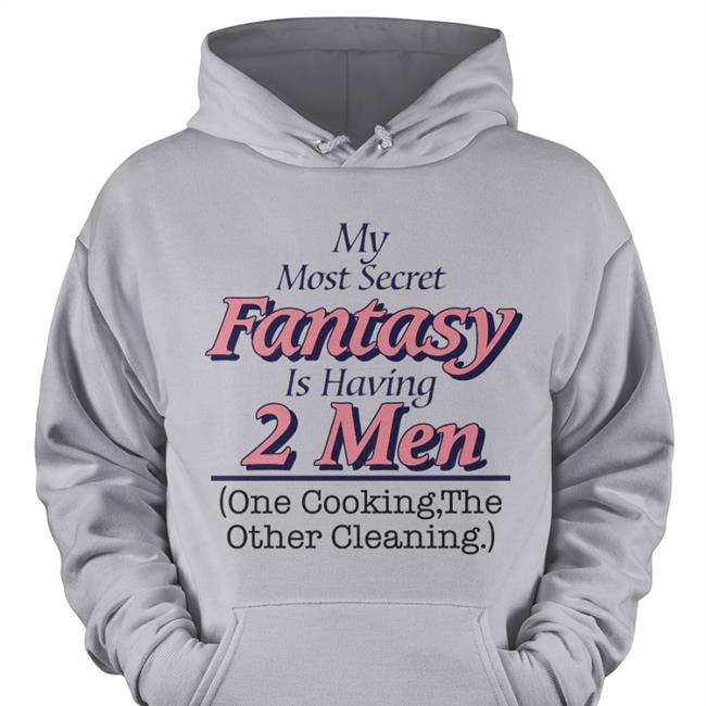 My Most Secret Fantasy Is Having 2 Men Cook And Clean Funny T Shirt