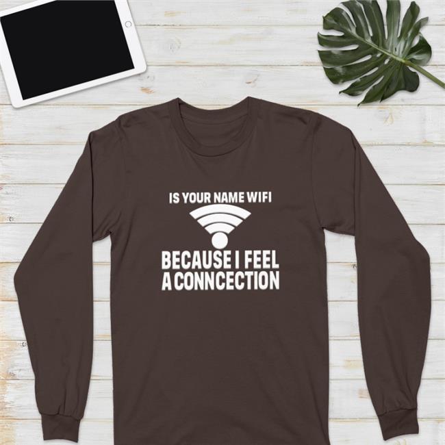 Shirts That Go Hard Merch Is Your Name Wifi Because I Feel A Conncection Shirt
