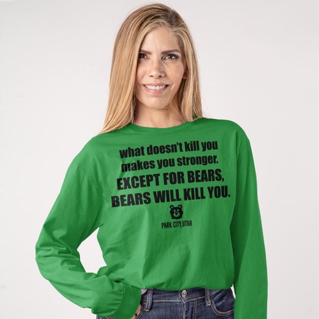 What Doesn't Kill You Makes You Stronger Except For Bears Bears Will Kill You Tee Shirt