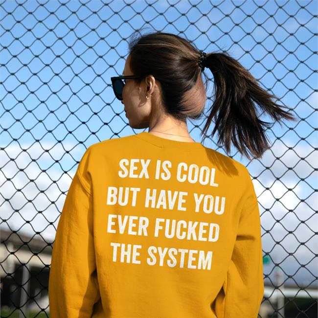 Black Shirts That Go Hard Sex Is Cool But Have You Ever Fucked The System Shirt