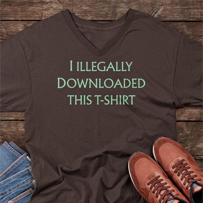 I Illegally Downloaded This T-Shirt Shirts Shirts That Go Hard