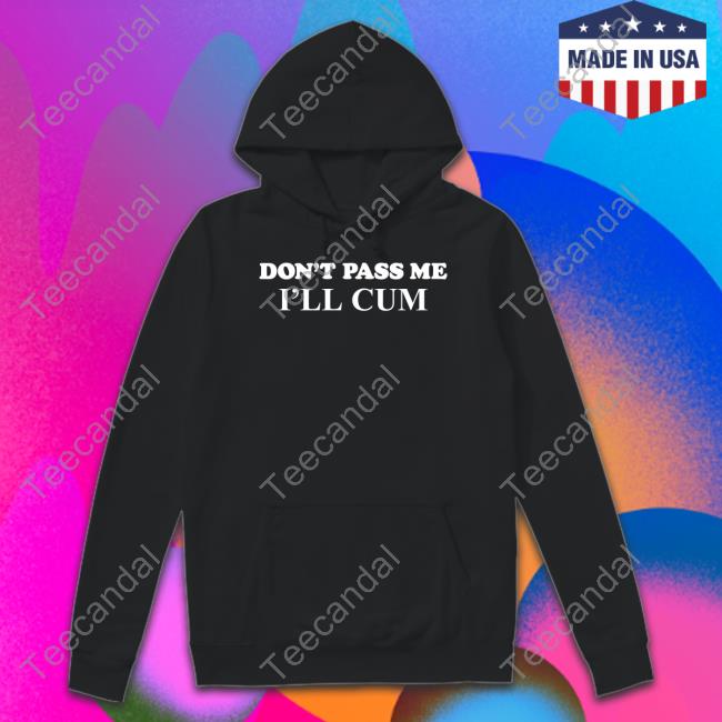 Don't Pass Me I'll Cum Shirt