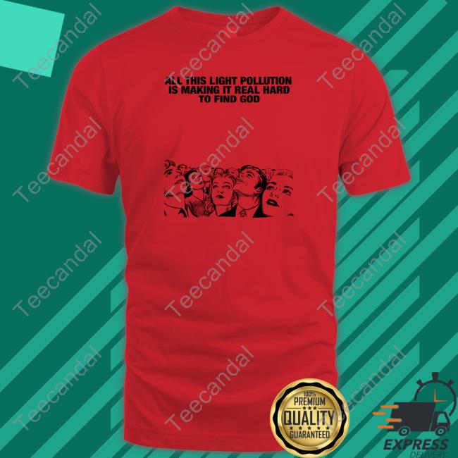 Thegoodshirts All This Light Pollution Is Making It Real Hard To Find God T-Shirt