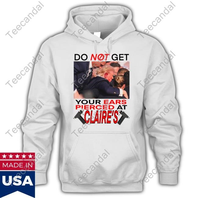 Do Not Get Your Ears Pierced At Claire's Shirt Hoodie Sweatshirt