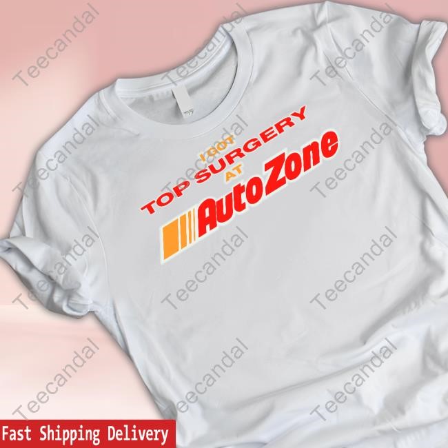 Worstshirts I Got Top Surgery At Autozone Limited Shirt