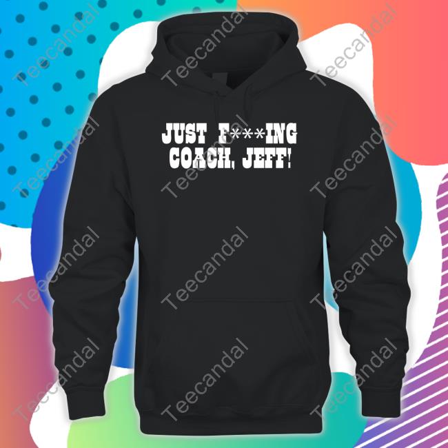 Just F***Ing Coach, Jeff! Shirts Just F***Ing Coach, Jeff! Sweatshirt