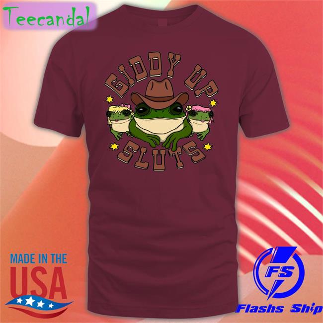 Shirts That Go Hard Giddy Up Sluts Funny T Shirt