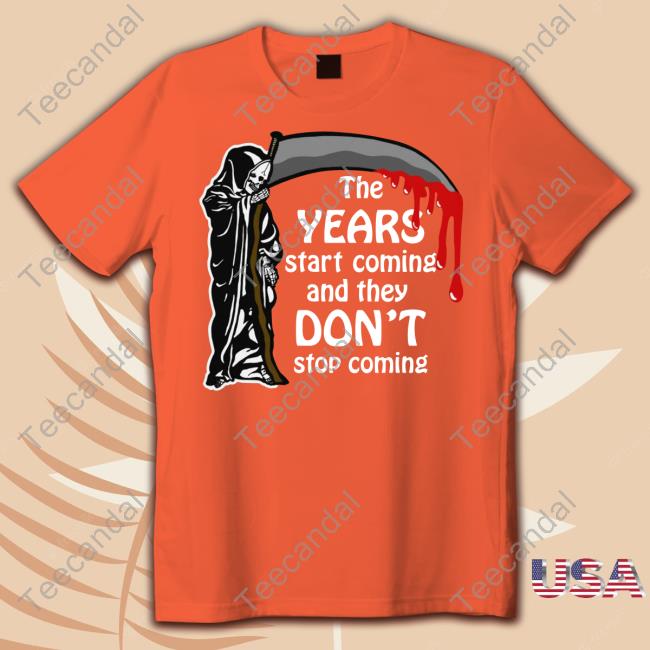 The Years Start Coming And They Don't Stop Coming Long Sleeve T Shirt