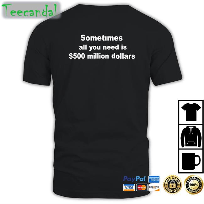 Sometimes All You Need Is $ 500 Million Dollars Tee
