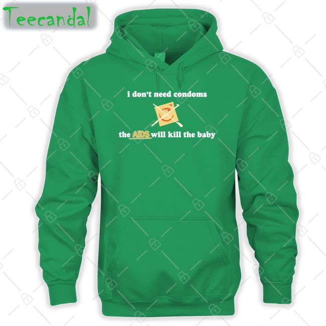 I Don't Need Condoms The Aids Will Kill The Baby T Shirts Shirts With Threatening Auras