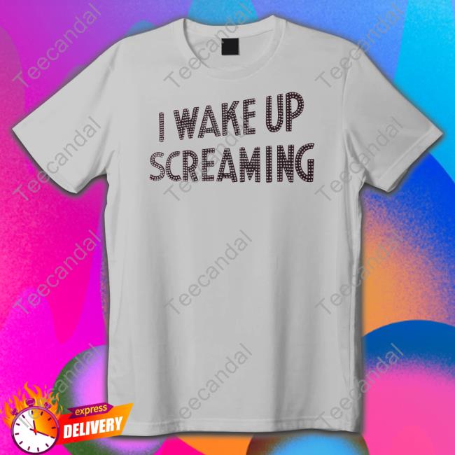 I Wake Up Screaming Shirt