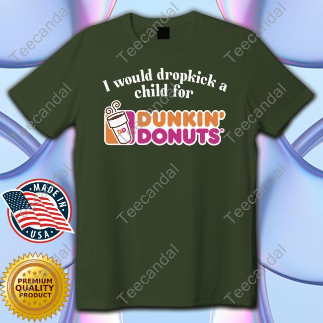 Official I Would Dropkick A Child For Dunkin Donuts T-Shirt