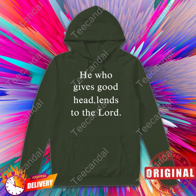 He Who Gives Good Head Lends To The Lord New Shirt O Mighty Merch He Who Gives Good Head Lends To The Lord Long Sleeve Tee Shirt