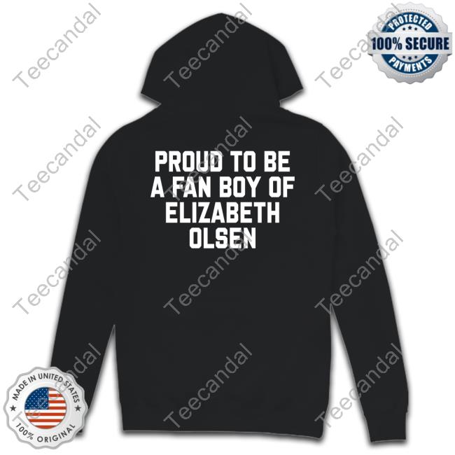 Proud To Be A Fan Boy Of Elizabeth Olsen Shirt