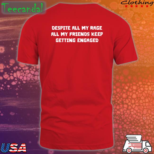 Despite All My Rage All My Friends Keep Getting Engaged Hoodie Shirtsthtgohard Despite All My Rage All My Friends Keep Getting Engaged Shirt