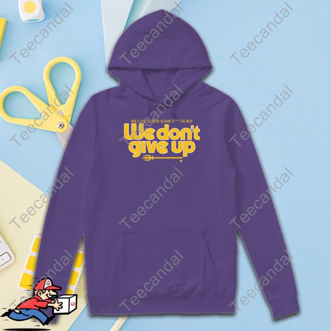 Scott Servais We Can Screw Some Shit Up, But We Don't Give Up Long Sleeve T Shirt