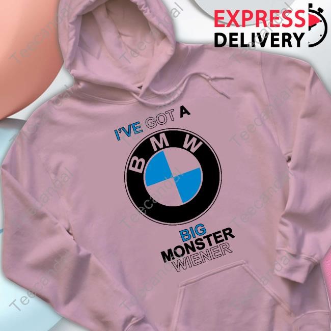I've Got A Bmw Big Monster Wiener Shirt Teenhearts I've Got A Bmw Big Monster Wiener New Shirt