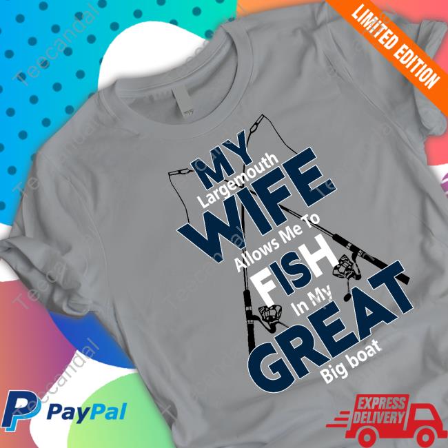 My Largemouth Wife Allows Me To Fish In My Great Big Boat T Shirts Jenny Nicholson