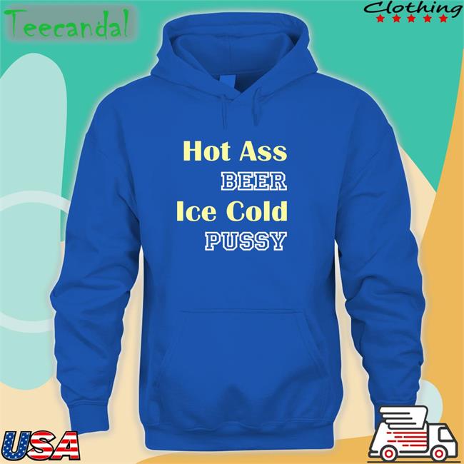 Hot Ass Beer Ice Cold Pussy Tee Shirt